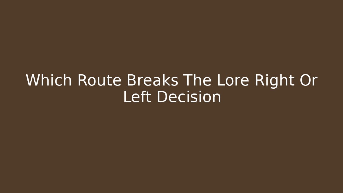 Which Route Breaks The Lore Right Or Left Decision