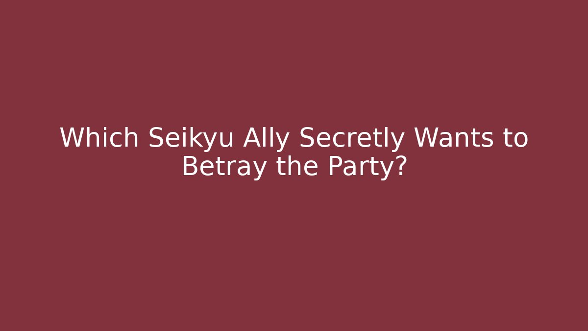 Which Seikyu Ally Secretly Wants to Betray the Party?