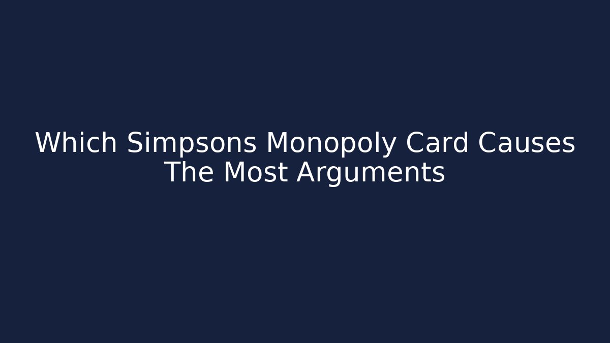 Which Simpsons Monopoly Card Causes The Most Arguments