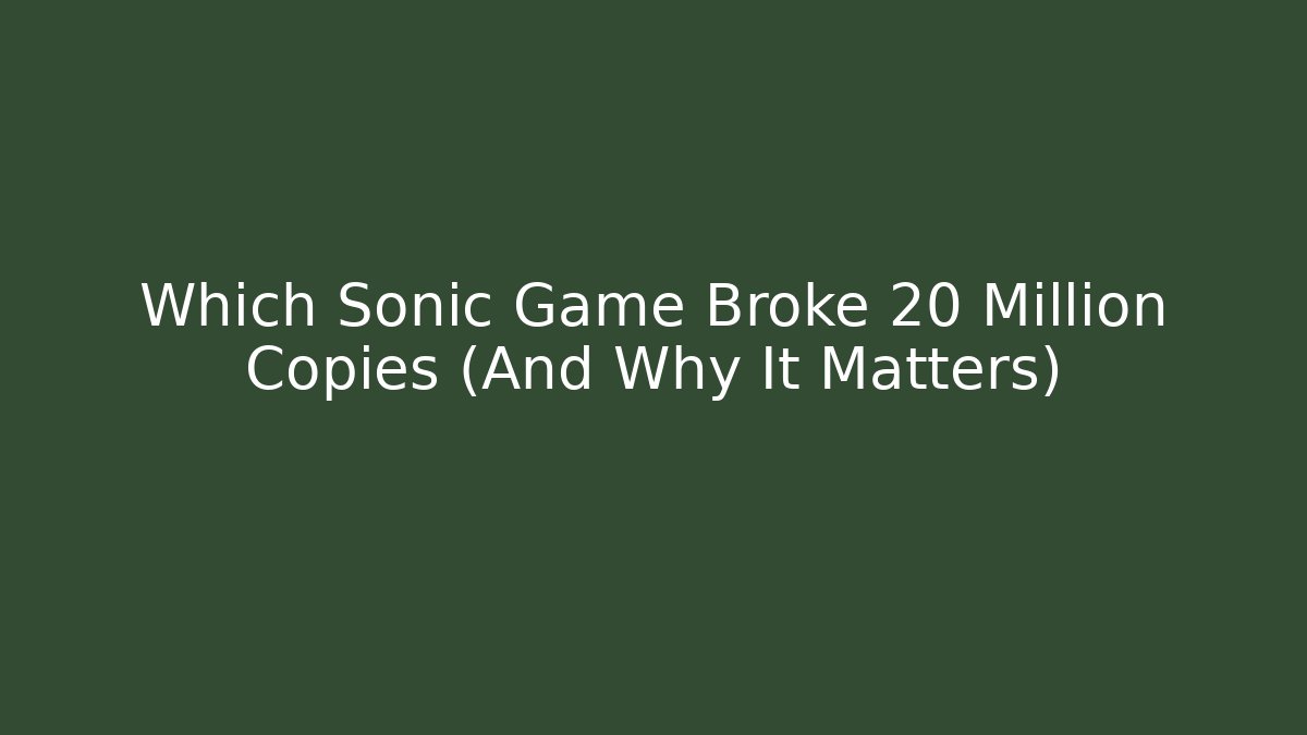Which Sonic Game Broke 20 Million Copies (And Why It Matters)