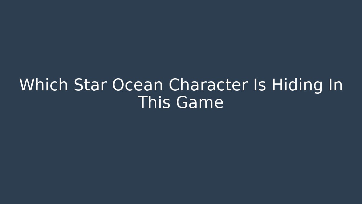 Which Star Ocean Character Is Hiding In This Game
