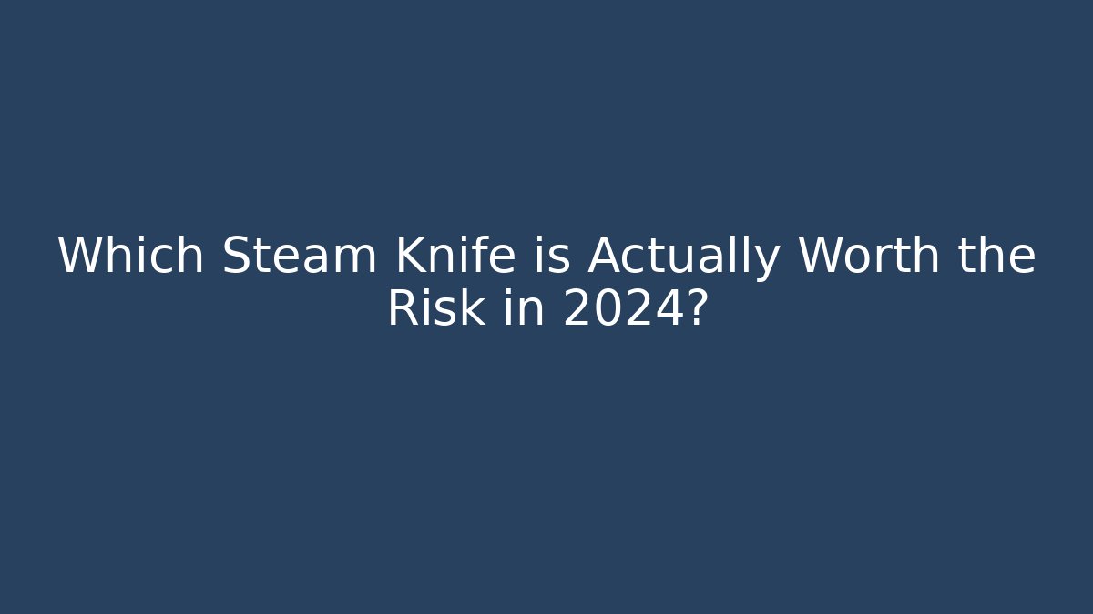 Which Steam Knife is Actually Worth the Risk in 2024?