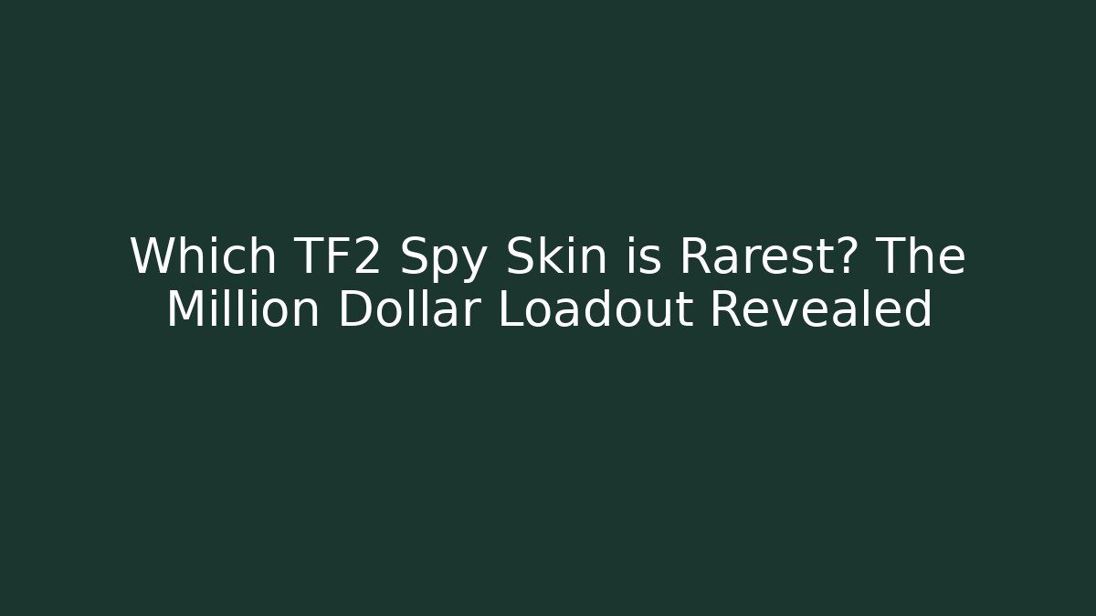Which TF2 Spy Skin is Rarest? The Million Dollar Loadout Revealed