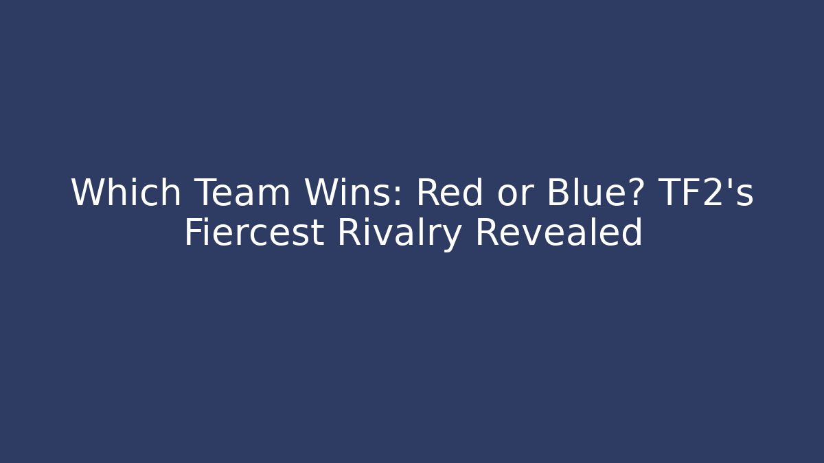 Which Team Wins: Red or Blue? TF2's Fiercest Rivalry Revealed