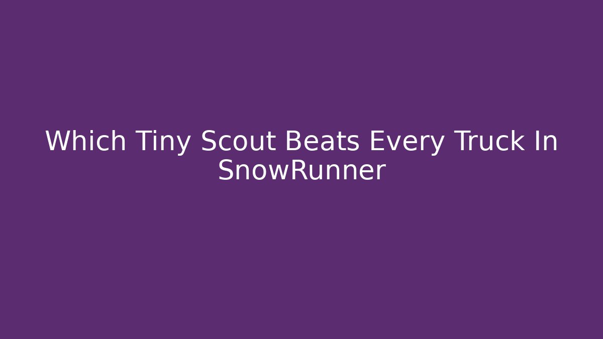 Which Tiny Scout Beats Every Truck In SnowRunner