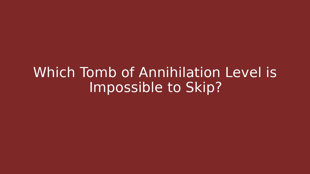 Which Tomb of Annihilation Level is Impossible to Skip?