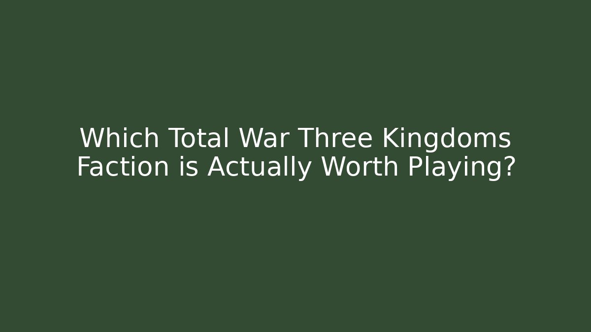Which Total War Three Kingdoms Faction is Actually Worth Playing?