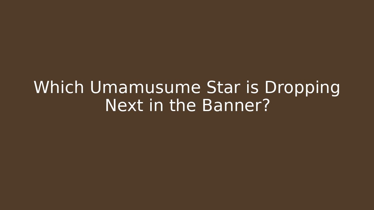 Which Umamusume Star is Dropping Next in the Banner?