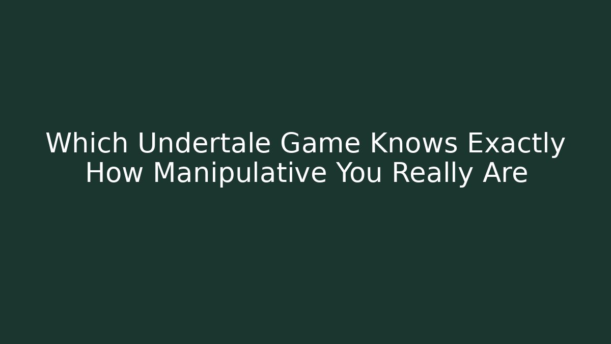 Which Undertale Game Knows Exactly How Manipulative You Really Are - The Family Holidays
