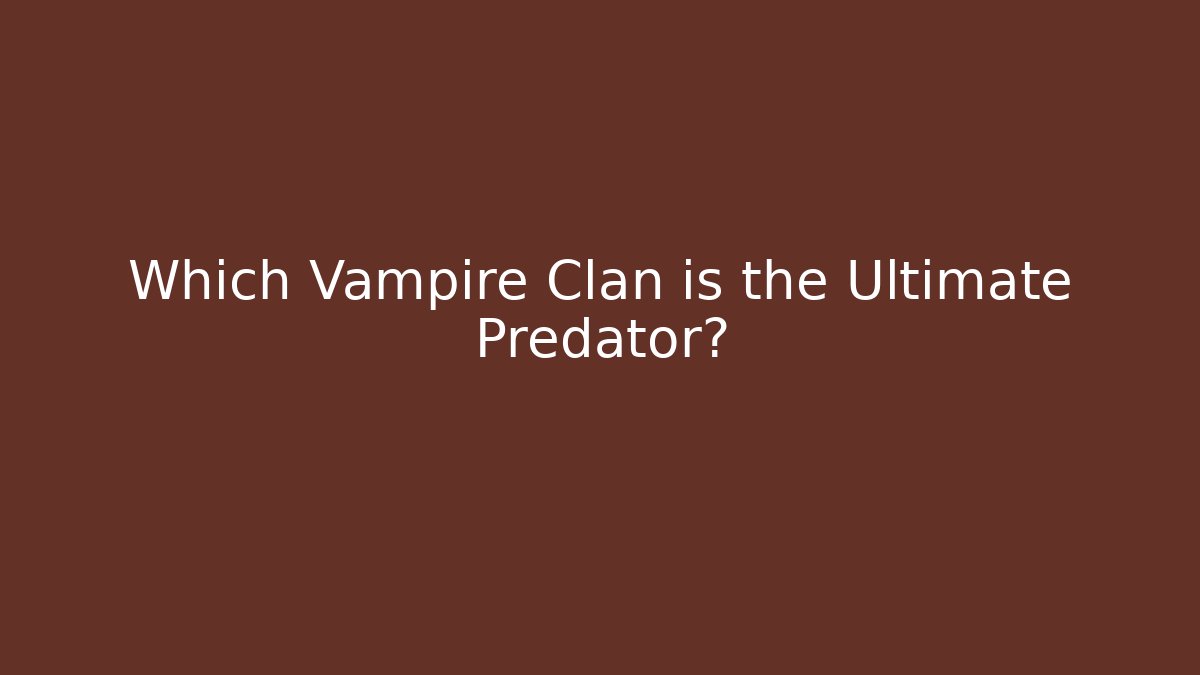 Which Vampire Clan is the Ultimate Predator?