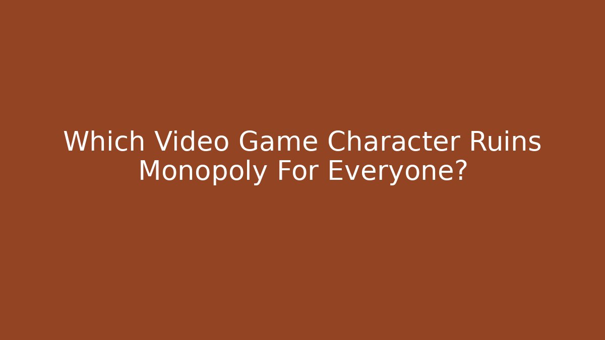 Which Video Game Character Ruins Monopoly For Everyone?