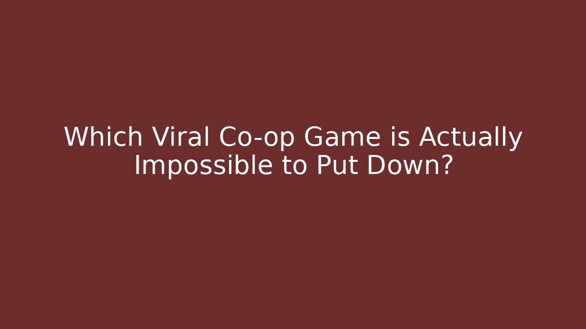 Which Viral Co-op Game is Actually Impossible to Put Down?