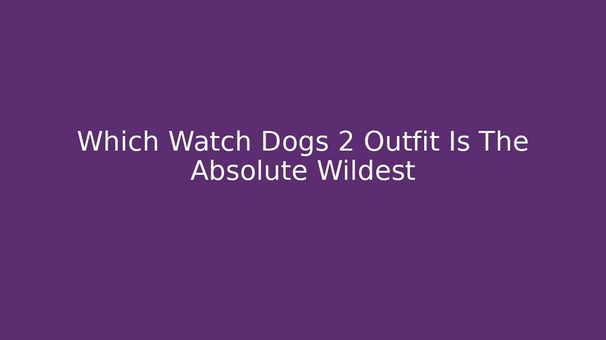 Which Watch Dogs 2 Outfit Is The Absolute Wildest - The Family Holidays