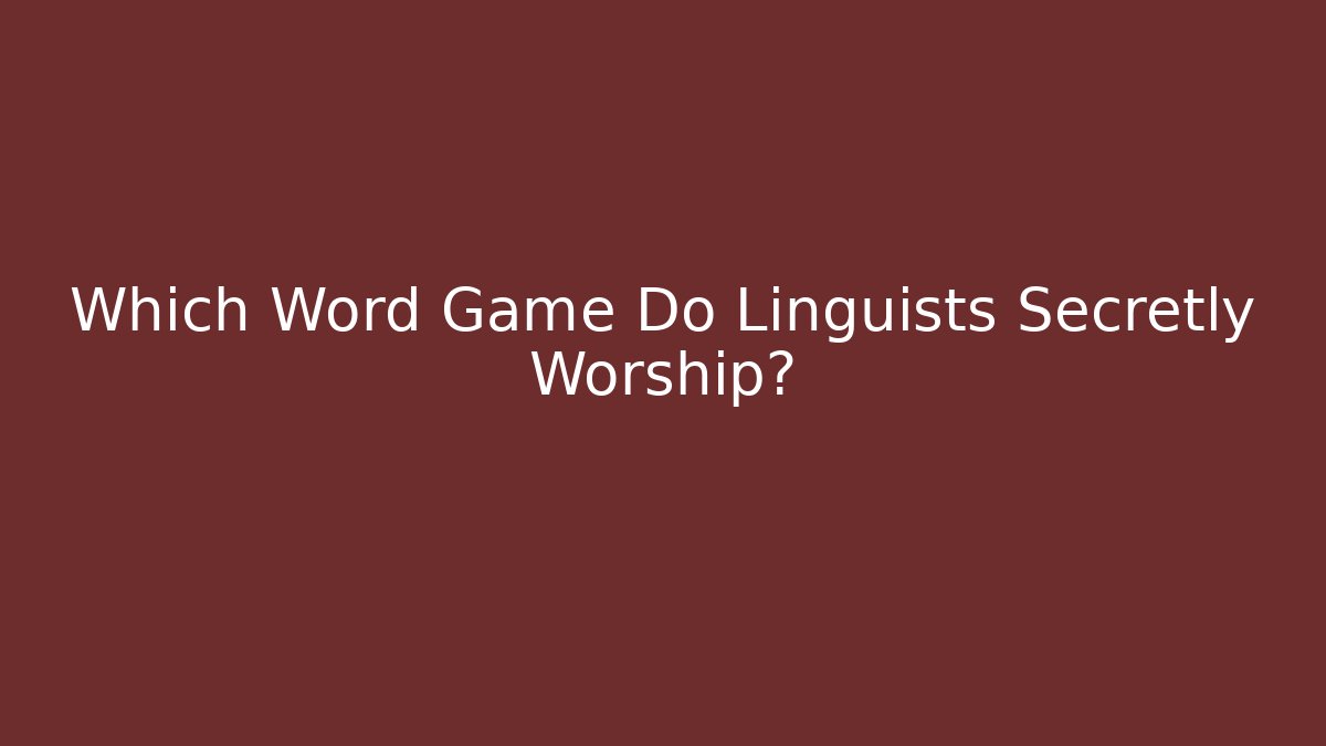 Which Word Game Do Linguists Secretly Worship?