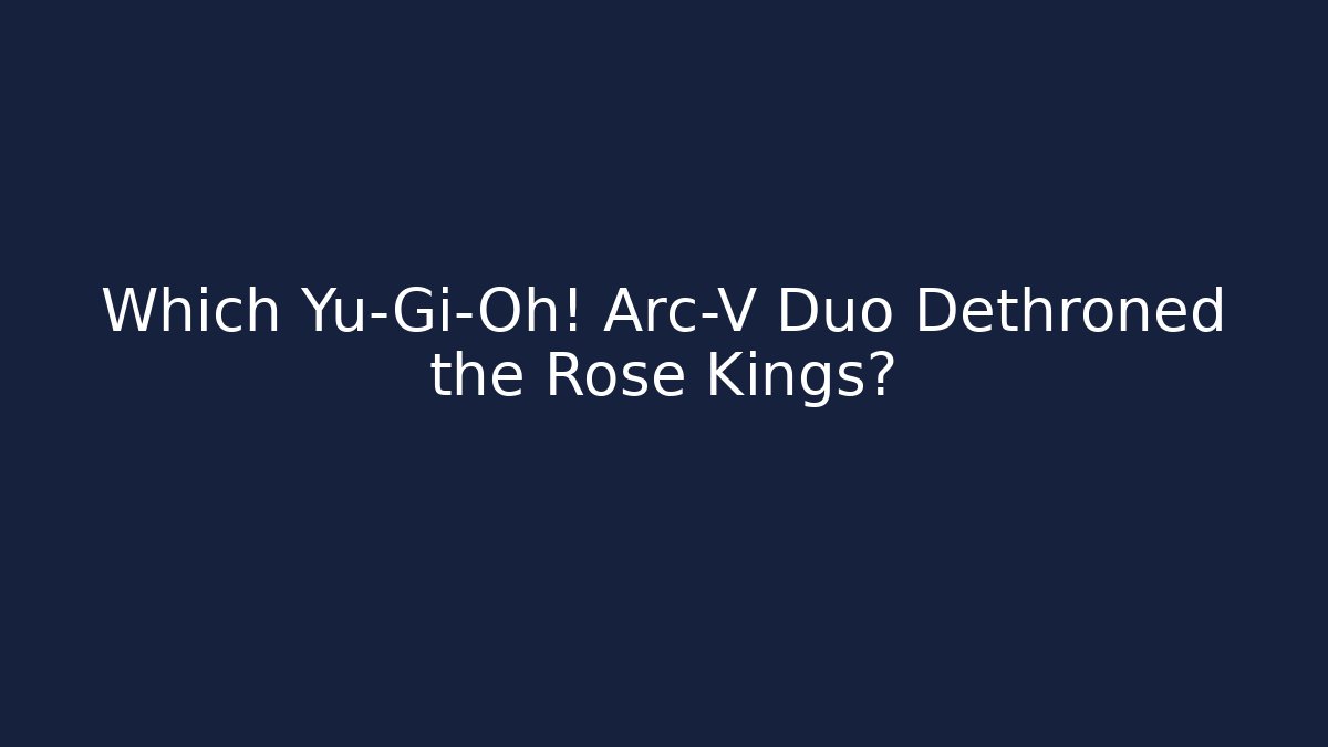 Which Yu-Gi-Oh! Arc-V Duo Dethroned the Rose Kings?