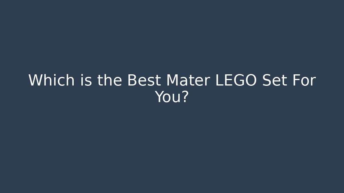 Which is the Best Mater LEGO Set For You?