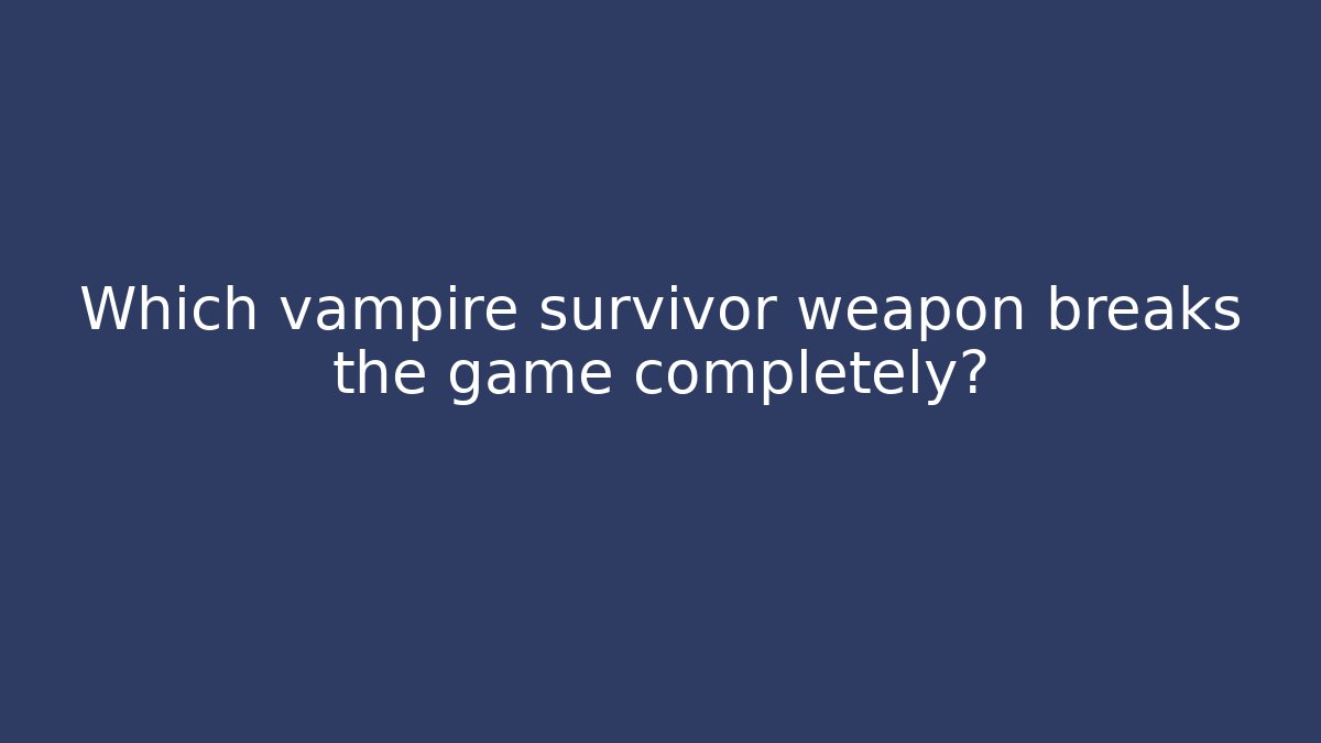 Which vampire survivor weapon breaks the game completely?