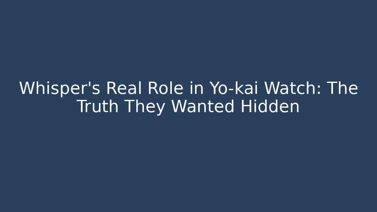 Whisper’s Real Role in Yo-kai Watch: The Truth They Wanted Hidden - The Family Holidays