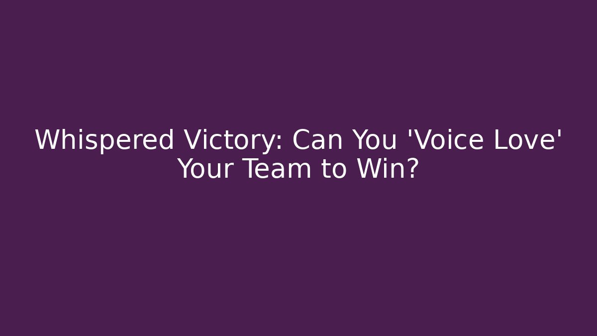Whispered Victory: Can You 'Voice Love' Your Team to Win?