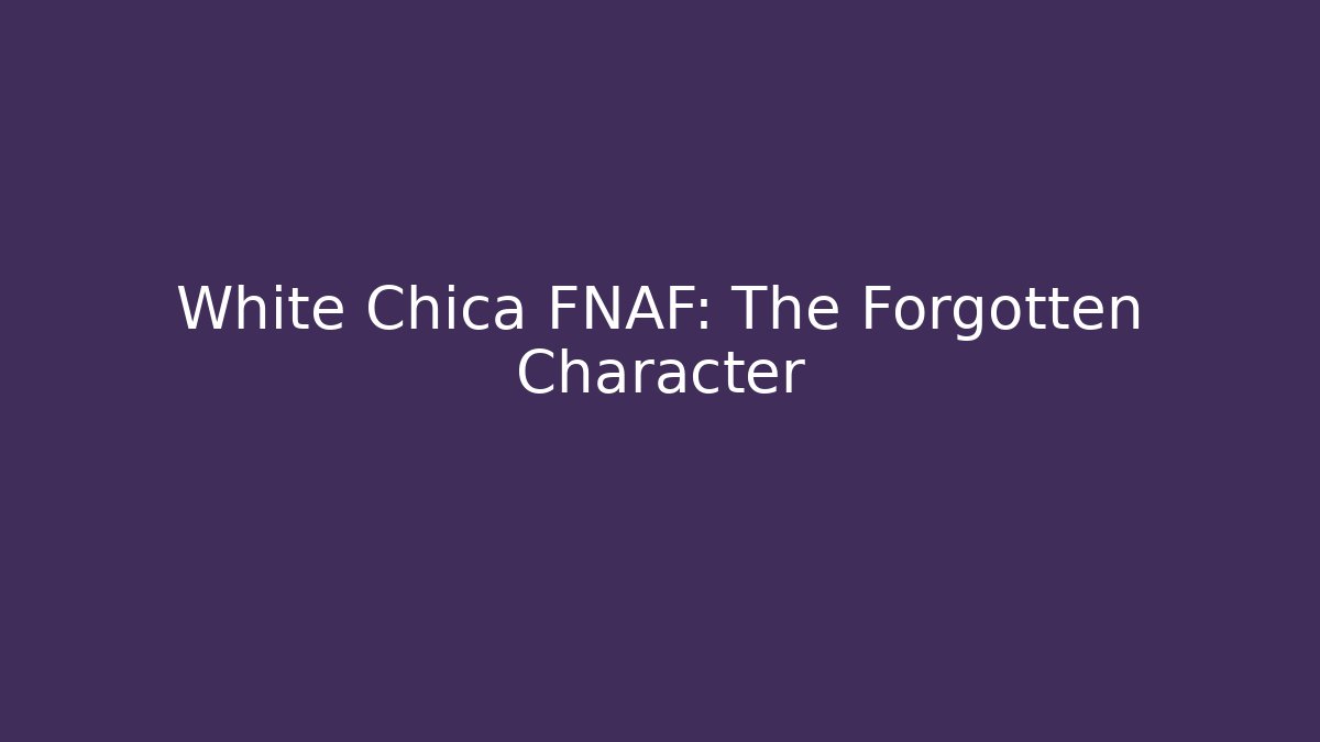 White Chica FNAF: The Forgotten Character