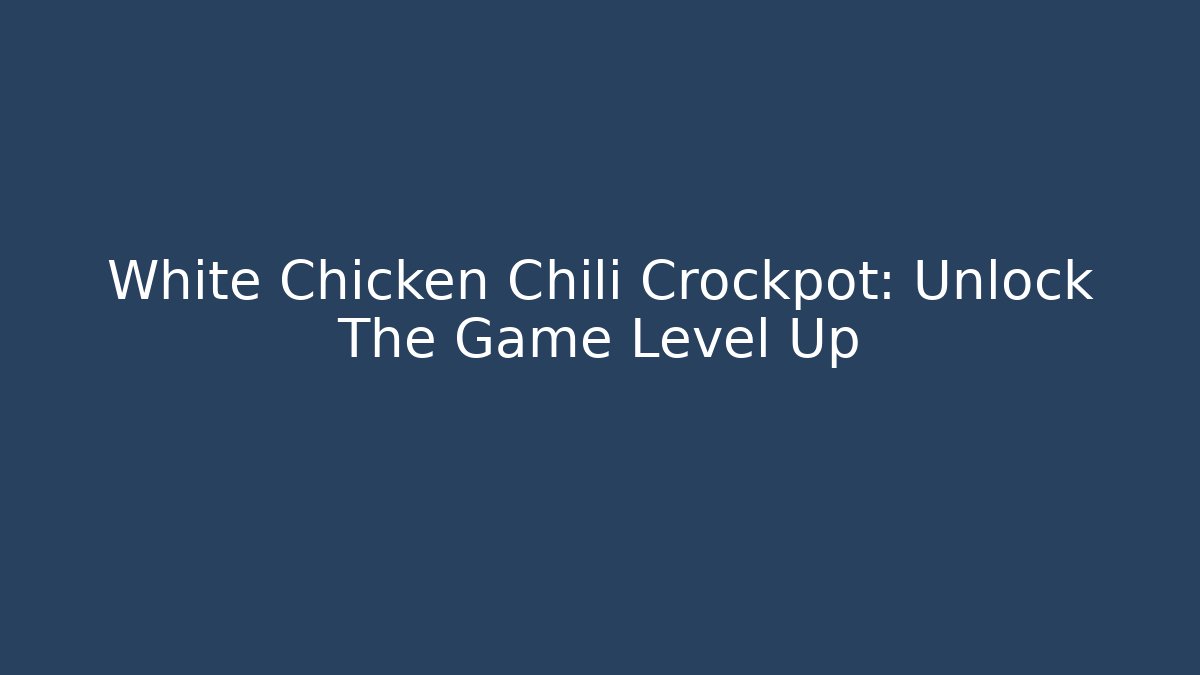 White Chicken Chili Crockpot: Unlock The Game Level Up