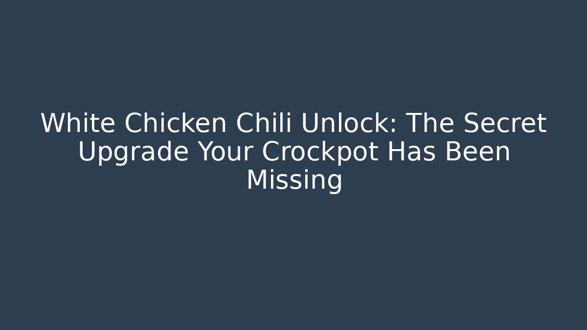 White Chicken Chili Unlock: The Secret Upgrade Your Crockpot Has Been Missing