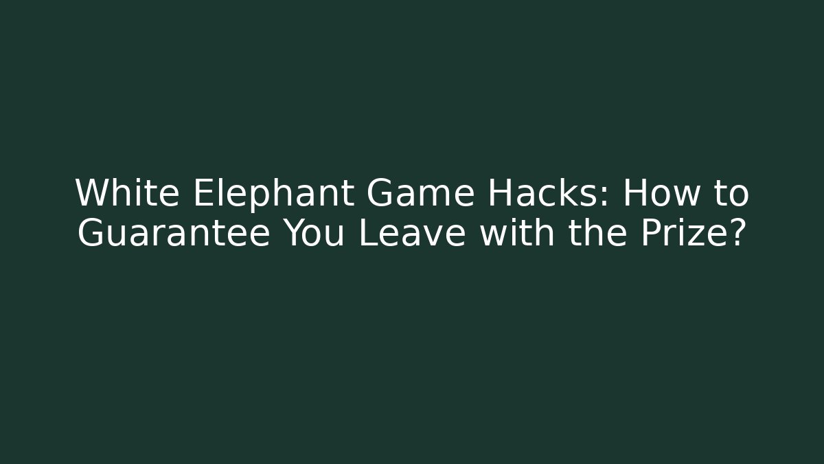 White Elephant Game Hacks: How to Guarantee You Leave with the Prize?