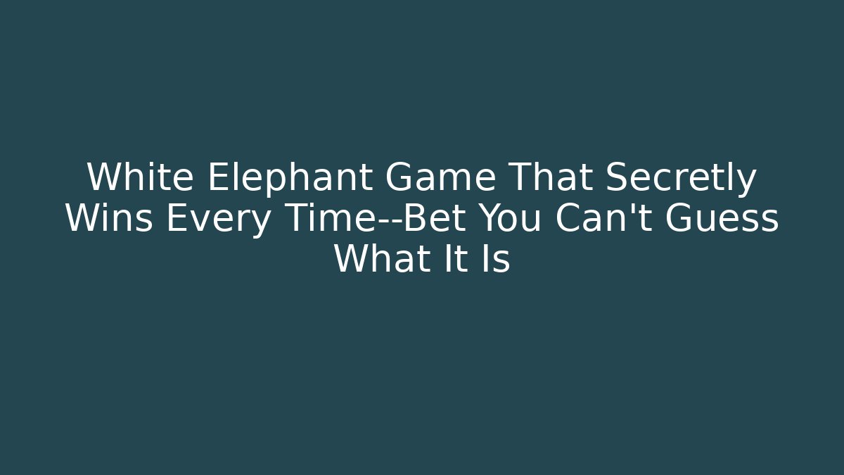 White Elephant Game That Secretly Wins Every Time—Bet You Can't Guess What It Is