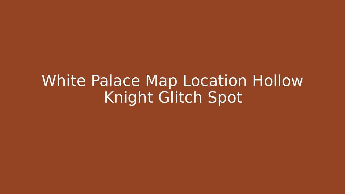 White Palace Map Location Hollow Knight Glitch Spot