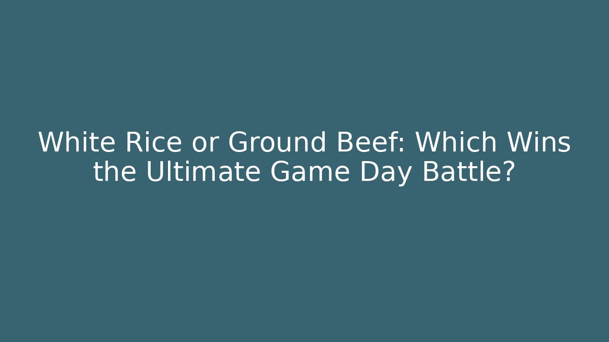 White Rice or Ground Beef: Which Wins the Ultimate Game Day Battle?