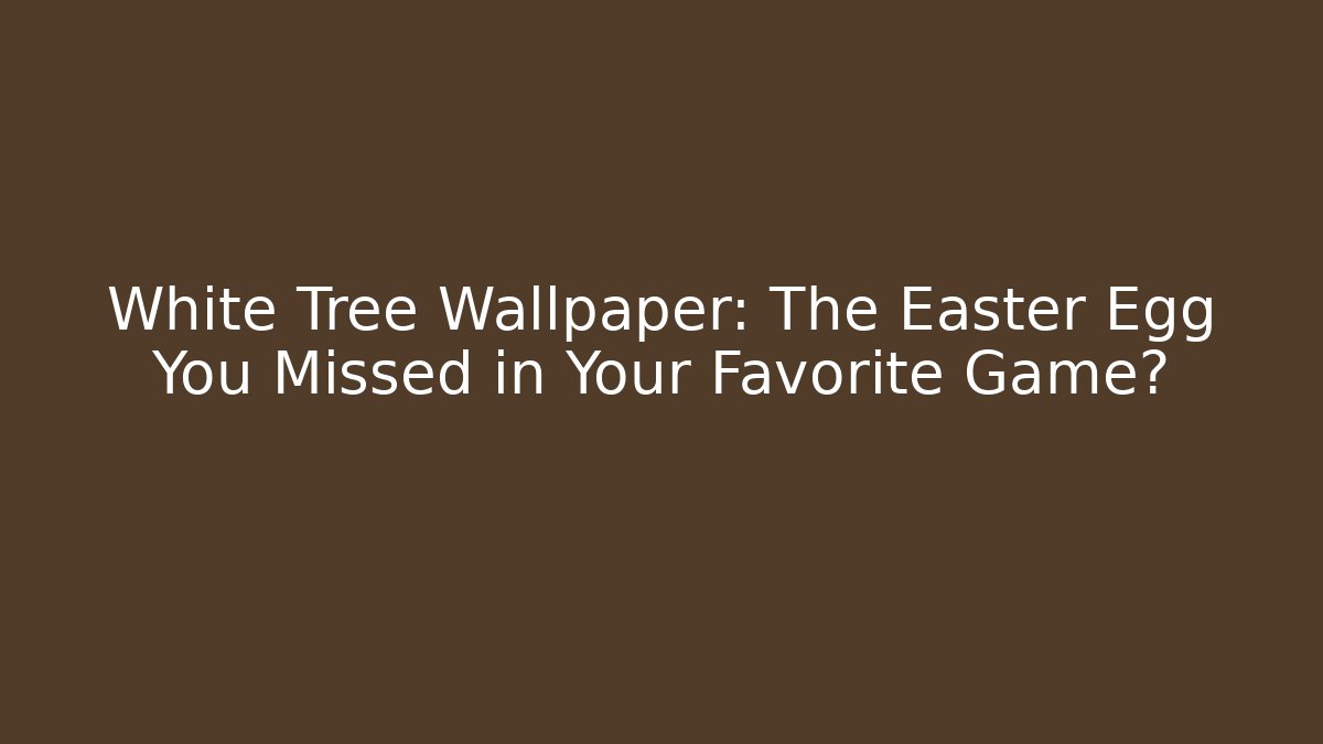 White Tree Wallpaper: The Easter Egg You Missed in Your Favorite Game?