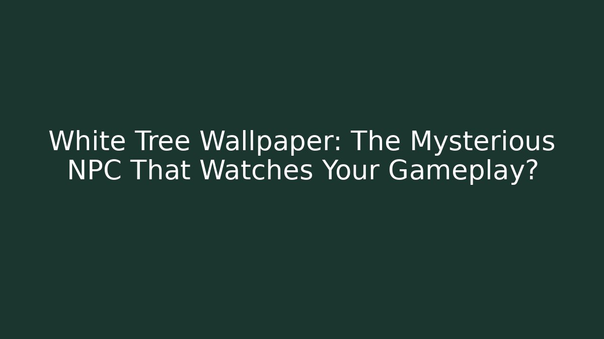 White Tree Wallpaper: The Mysterious NPC That Watches Your Gameplay?