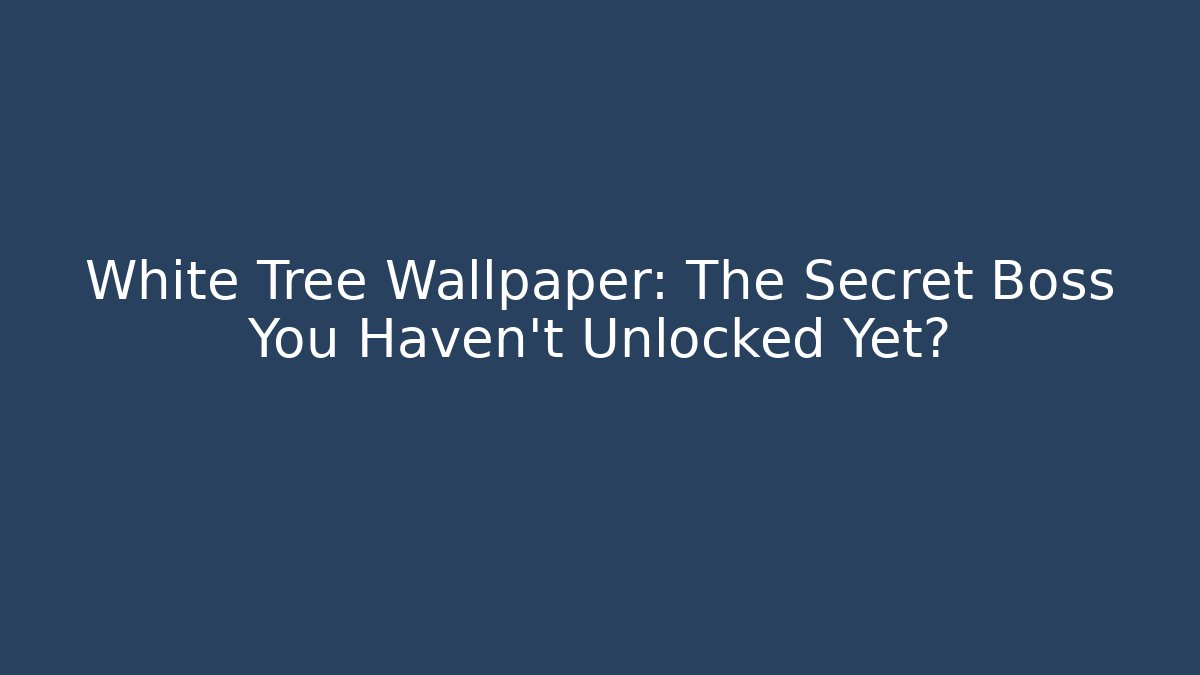 White Tree Wallpaper: The Secret Boss You Haven't Unlocked Yet?
