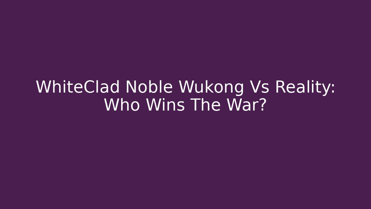 WhiteClad Noble Wukong Vs Reality: Who Wins The War?