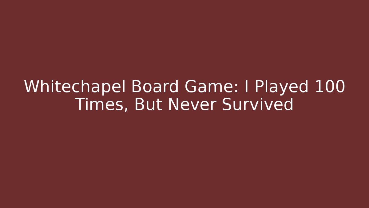 Whitechapel Board Game: I Played 100 Times, But Never Survived