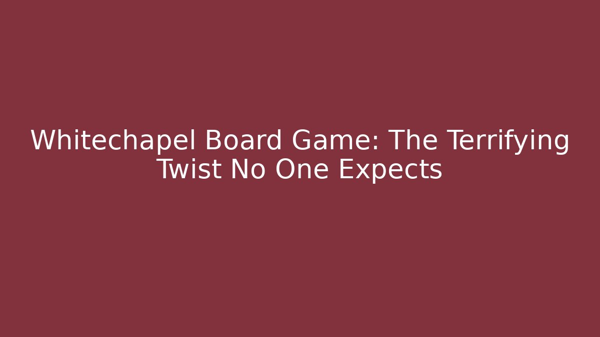 Whitechapel Board Game: The Terrifying Twist No One Expects