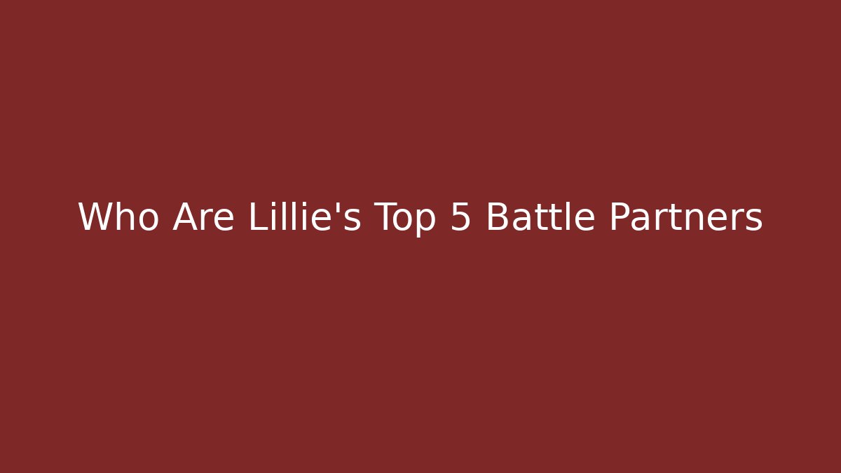 Who Are Lillie's Top 5 Battle Partners