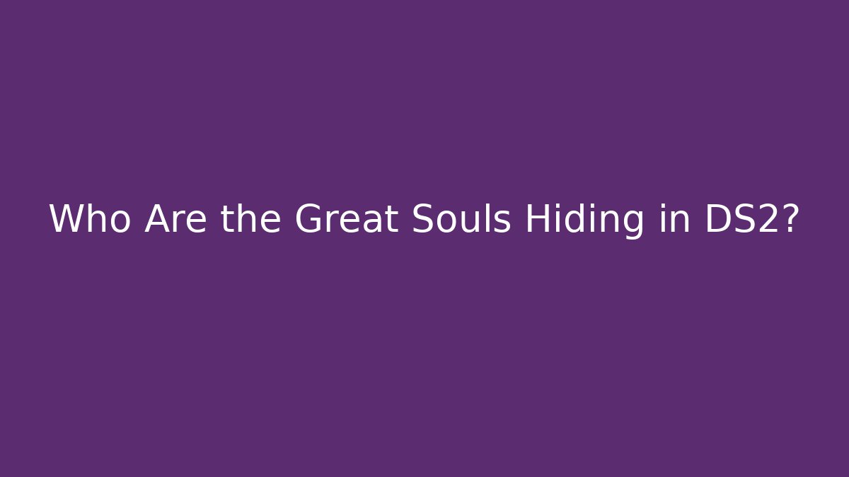 Who Are the Great Souls Hiding in DS2?