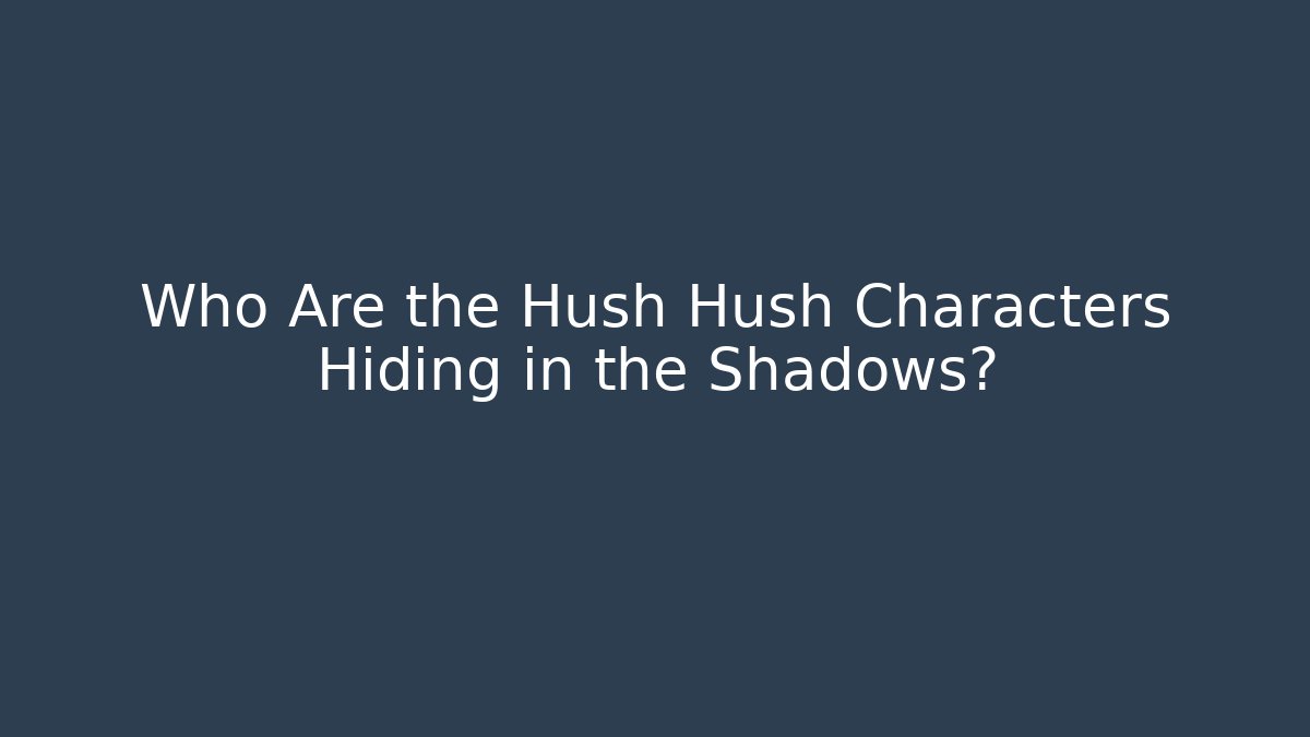 Who Are the Hush Hush Characters Hiding in the Shadows?