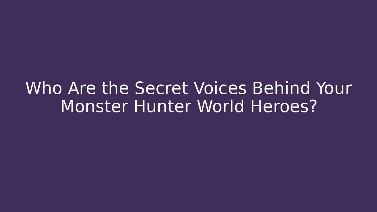 Who Are the Secret Voices Behind Your Monster Hunter World Heroes?