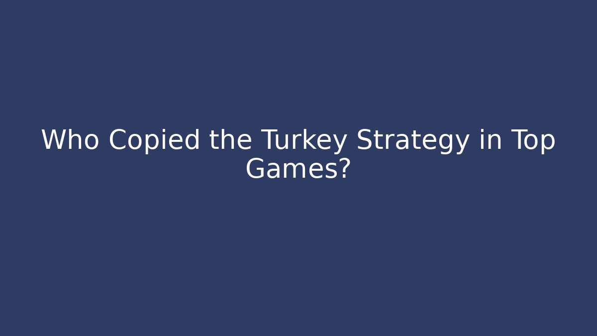 Who Copied the Turkey Strategy in Top Games?