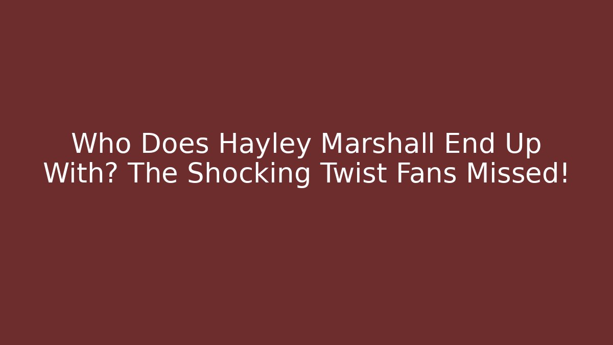 Who Does Hayley Marshall End Up With? The Shocking Twist Fans Missed!