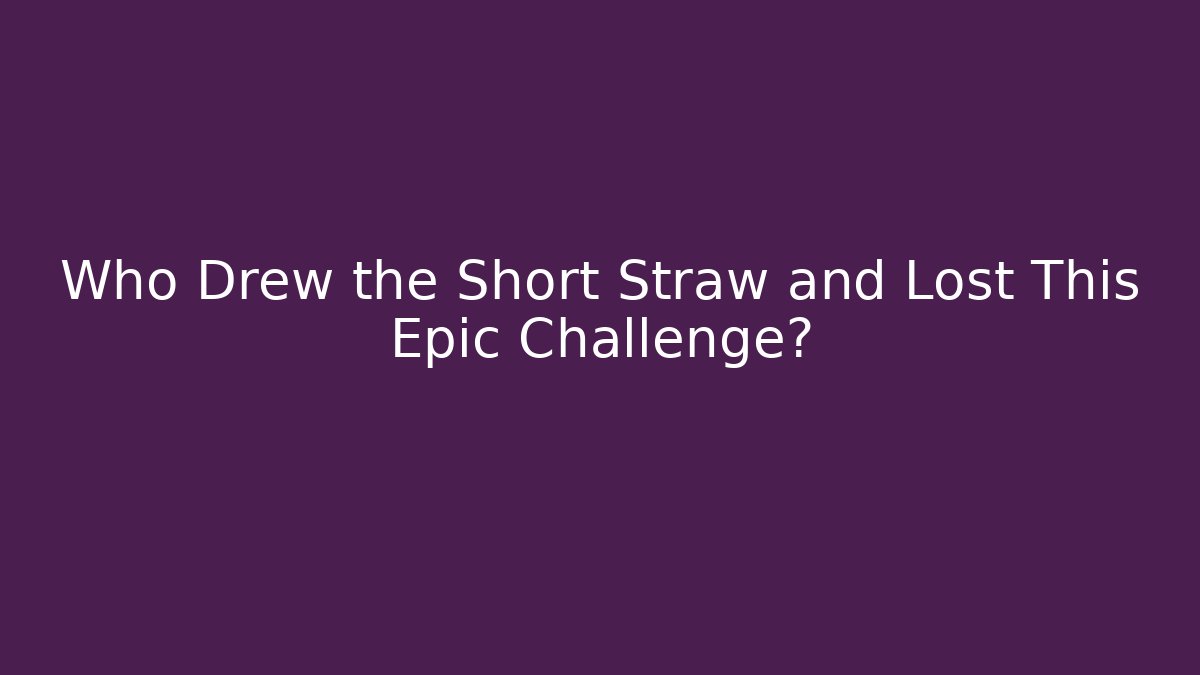 Who Drew the Short Straw and Lost This Epic Challenge?