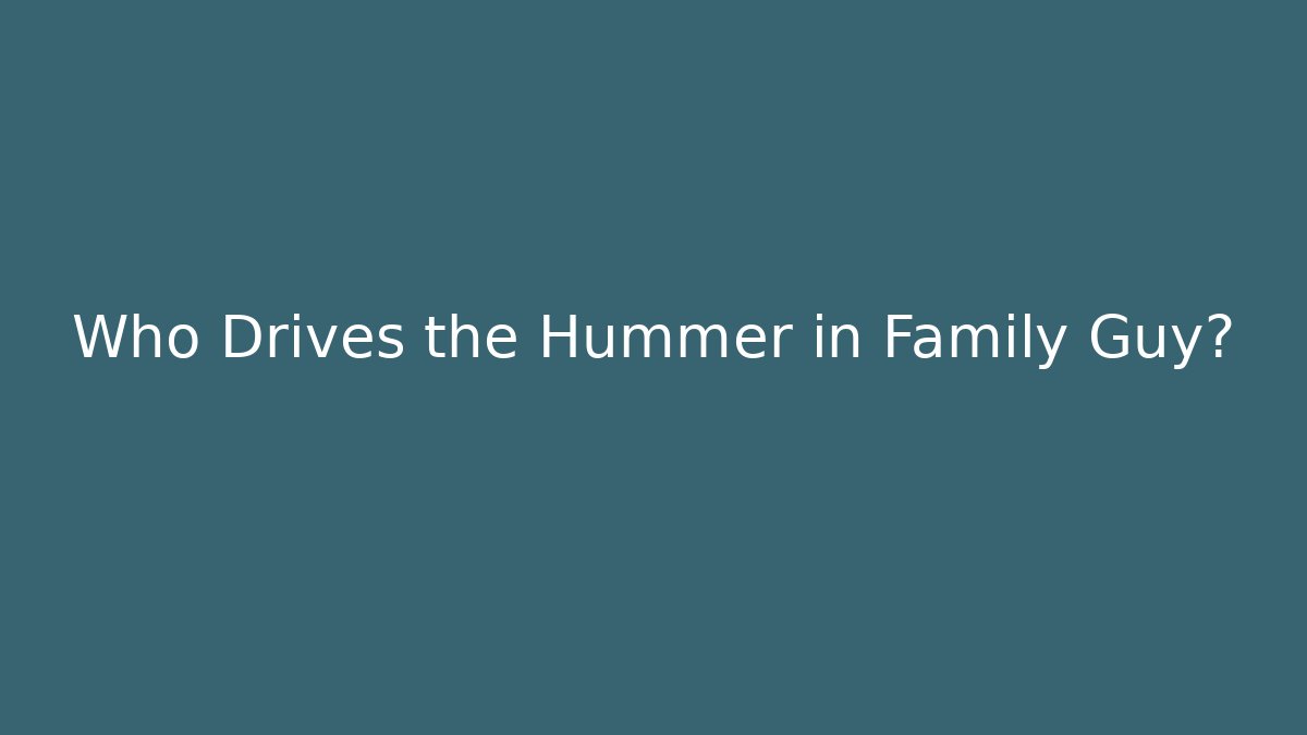 Who Drives the Hummer in Family Guy?