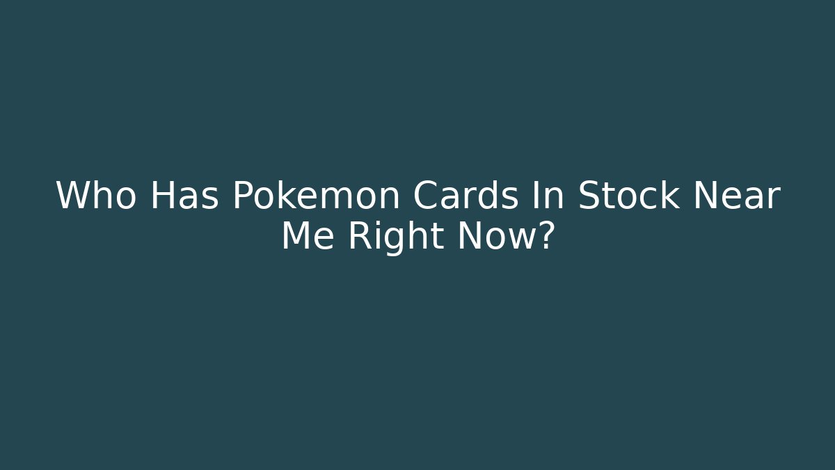 Who Has Pokemon Cards In Stock Near Me Right Now?