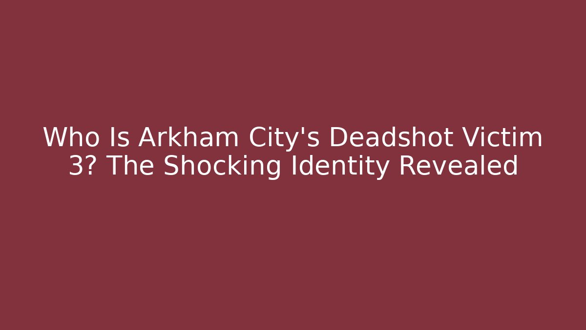Who Is Arkham City's Deadshot Victim 3? The Shocking Identity Revealed