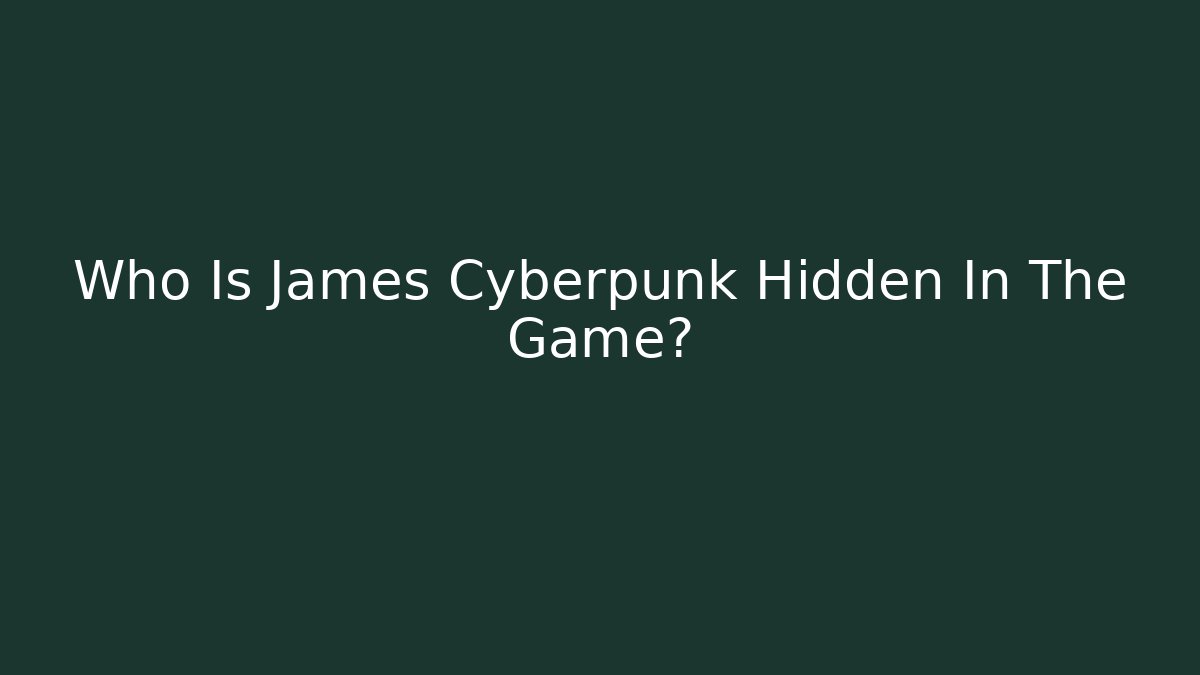 Who Is James Cyberpunk Hidden In The Game?