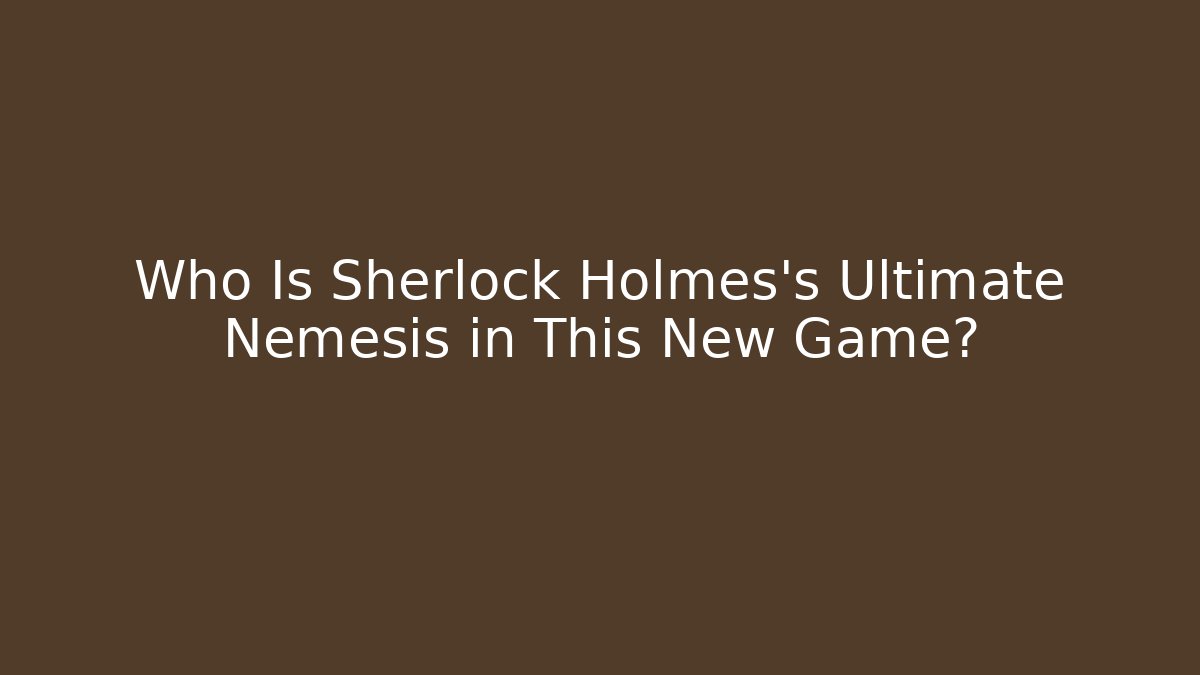 Who Is Sherlock Holmes's Ultimate Nemesis in This New Game?