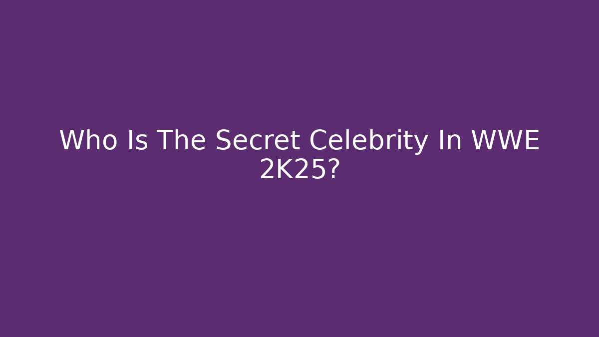 Who Is The Secret Celebrity In WWE 2K25?