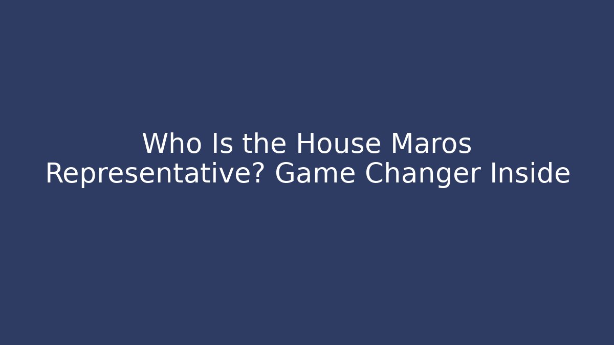 Who Is the House Maros Representative? Game Changer Inside